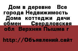 Дом в деревне - Все города Недвижимость » Дома, коттеджи, дачи обмен   . Свердловская обл.,Верхняя Пышма г.